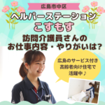【ヘルパーステーションこすもす】「ゆとりを持って関わりたい！」広島で理想のケアを実践できる職場環境って？